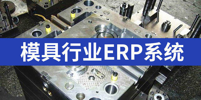 模具行業(yè)ERP系統(tǒng)有哪些，好用的模具注塑ERP推薦